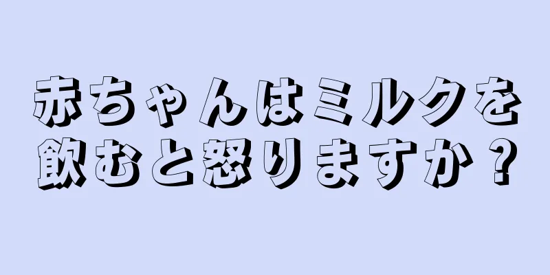 赤ちゃんはミルクを飲むと怒りますか？