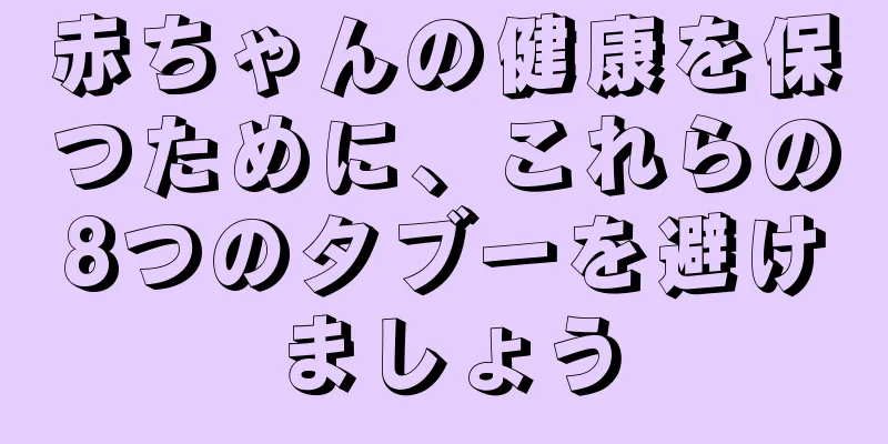 赤ちゃんの健康を保つために、これらの8つのタブーを避けましょう
