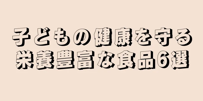 子どもの健康を守る栄養豊富な食品6選