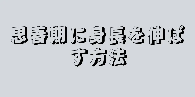 思春期に身長を伸ばす方法