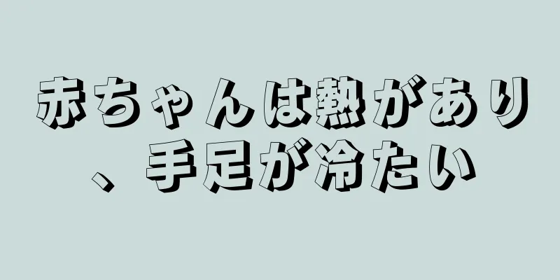 赤ちゃんは熱があり、手足が冷たい