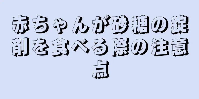 赤ちゃんが砂糖の錠剤を食べる際の注意点