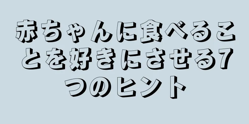 赤ちゃんに食べることを好きにさせる7つのヒント