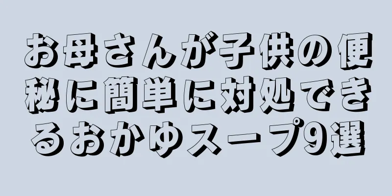 お母さんが子供の便秘に簡単に対処できるおかゆスープ9選