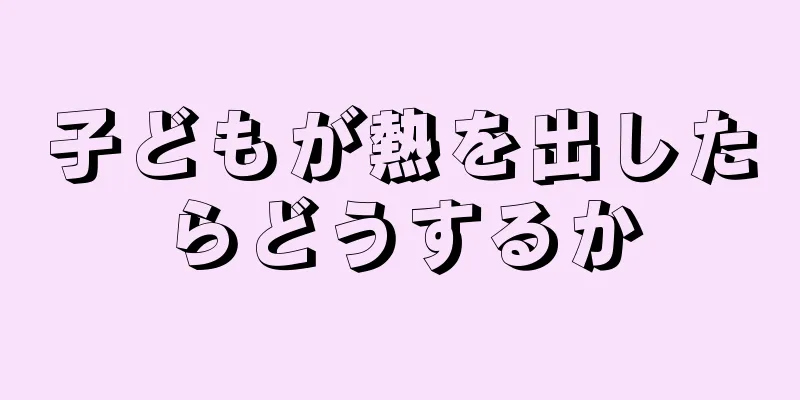 子どもが熱を出したらどうするか