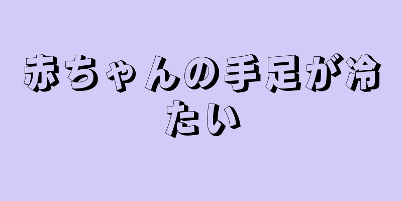 赤ちゃんの手足が冷たい