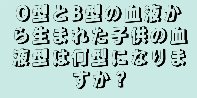 O型とB型の血液から生まれた子供の血液型は何型になりますか？