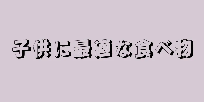 子供に最適な食べ物