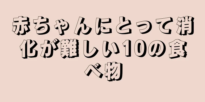 赤ちゃんにとって消化が難しい10の食べ物