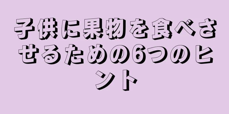 子供に果物を食べさせるための6つのヒント