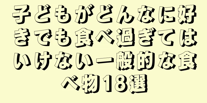 子どもがどんなに好きでも食べ過ぎてはいけない一般的な食べ物18選