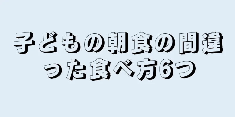 子どもの朝食の間違った食べ方6つ