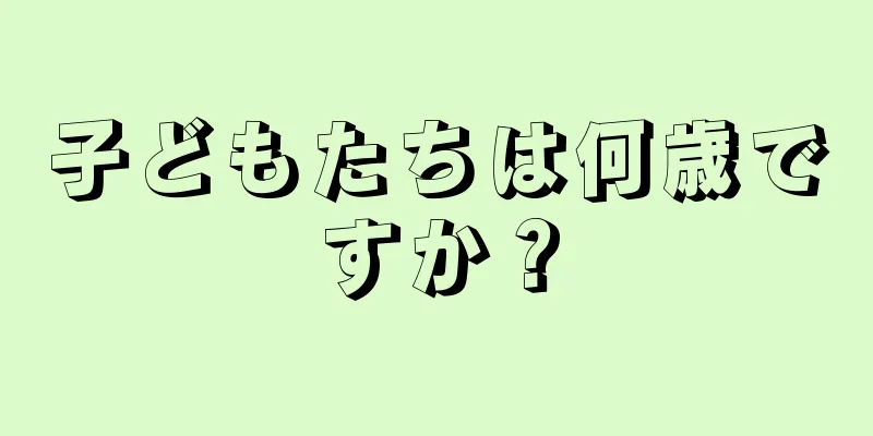 子どもたちは何歳ですか？