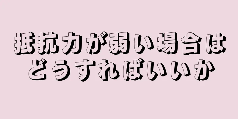 抵抗力が弱い場合はどうすればいいか