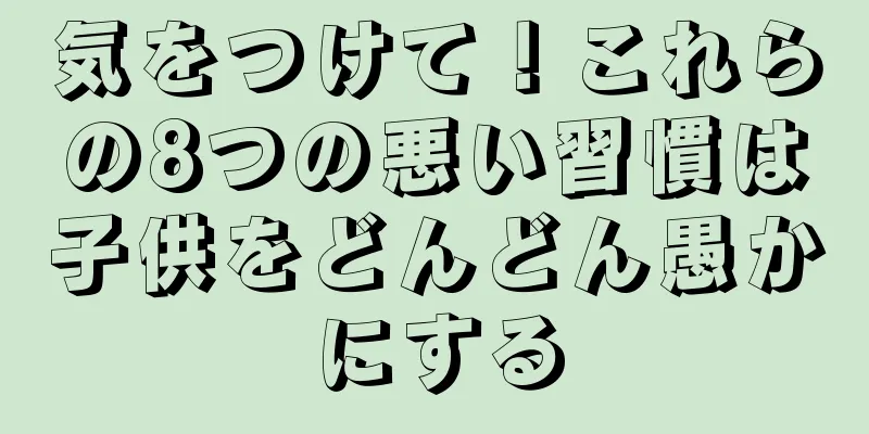 気をつけて！これらの8つの悪い習慣は子供をどんどん愚かにする