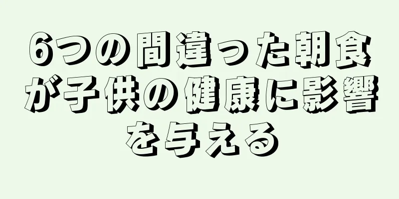 6つの間違った朝食が子供の健康に影響を与える