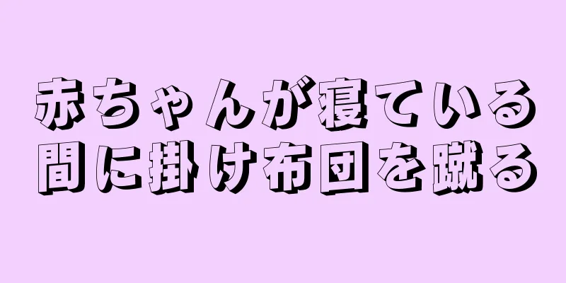 赤ちゃんが寝ている間に掛け布団を蹴る