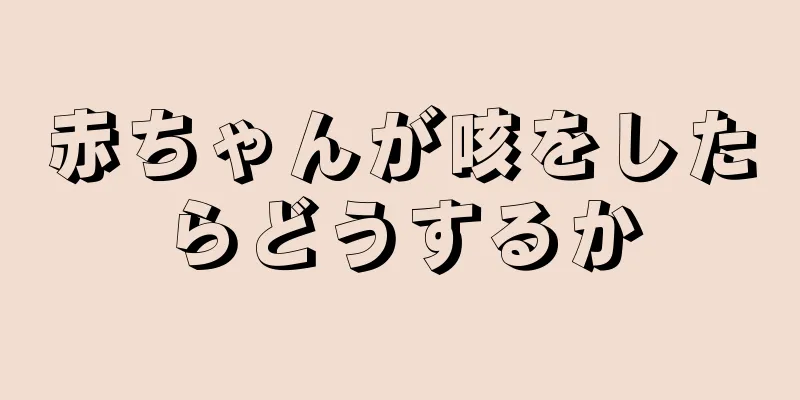 赤ちゃんが咳をしたらどうするか