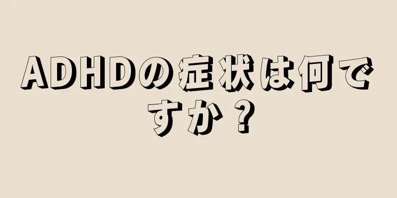 ADHDの症状は何ですか？