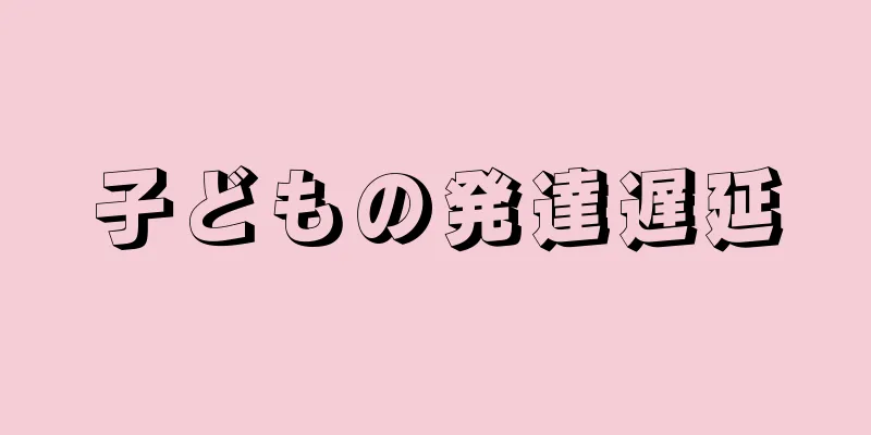 子どもの発達遅延