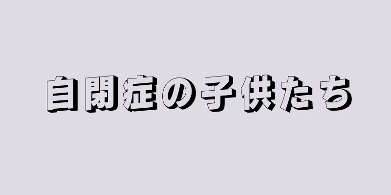 自閉症の子供たち