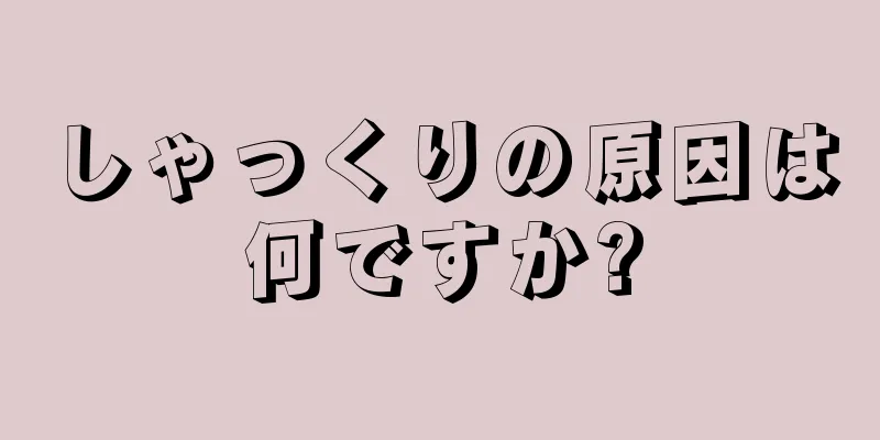 しゃっくりの原因は何ですか?