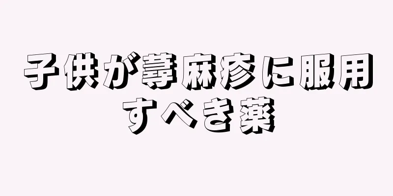 子供が蕁麻疹に服用すべき薬