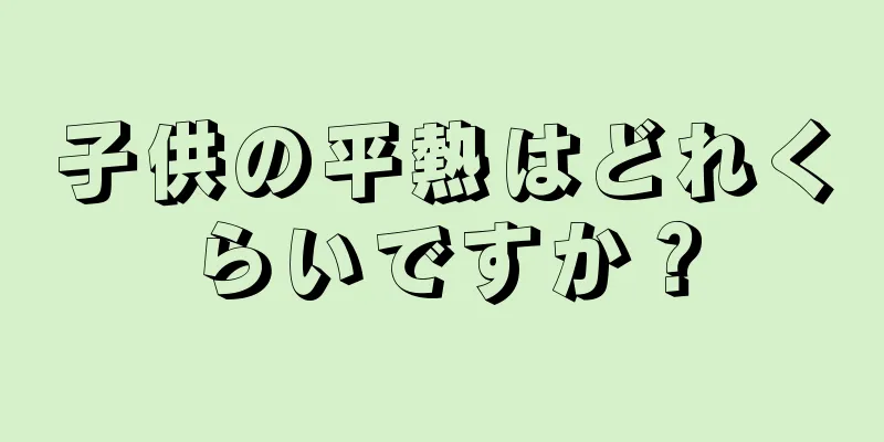 子供の平熱はどれくらいですか？