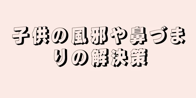 子供の風邪や鼻づまりの解決策