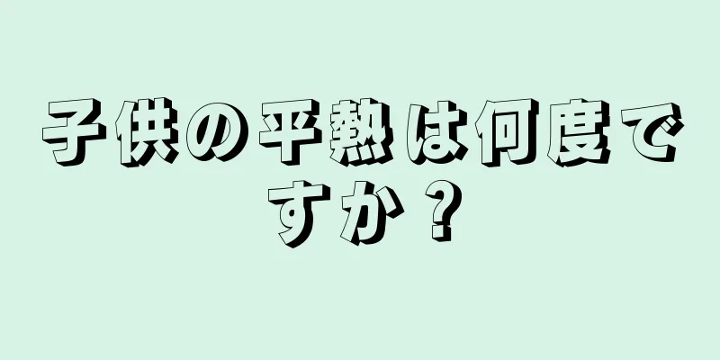 子供の平熱は何度ですか？