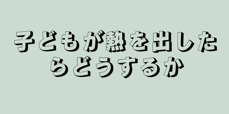 子どもが熱を出したらどうするか