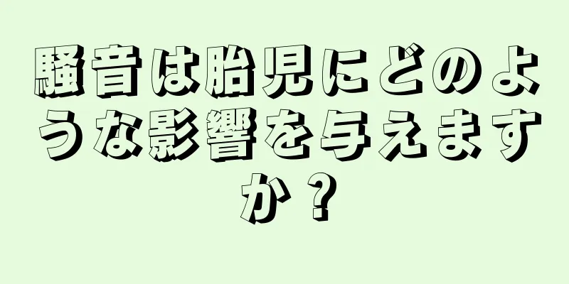 騒音は胎児にどのような影響を与えますか？