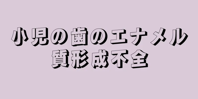 小児の歯のエナメル質形成不全