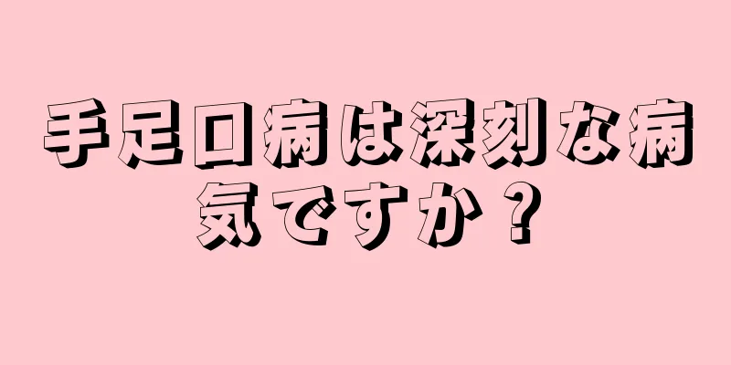 手足口病は深刻な病気ですか？