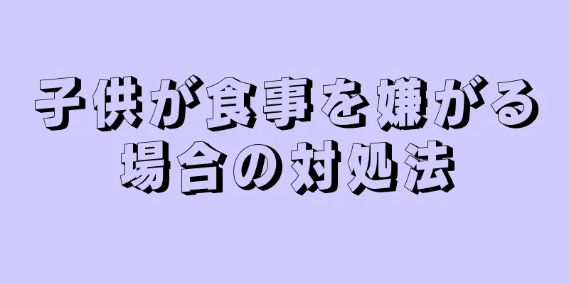 子供が食事を嫌がる場合の対処法