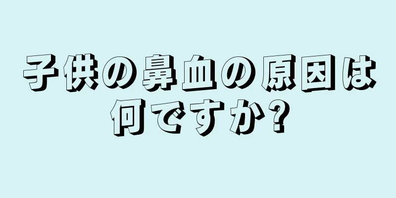 子供の鼻血の原因は何ですか?
