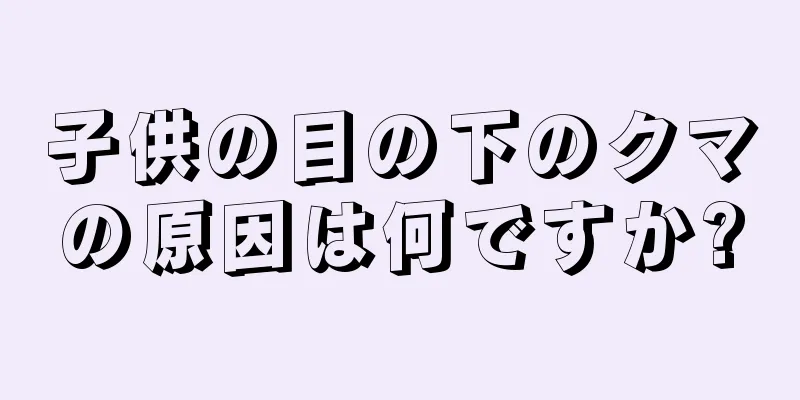子供の目の下のクマの原因は何ですか?