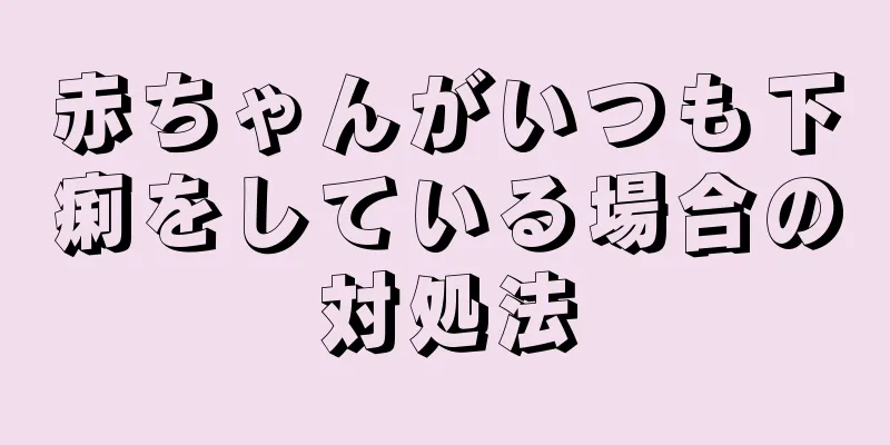 赤ちゃんがいつも下痢をしている場合の対処法