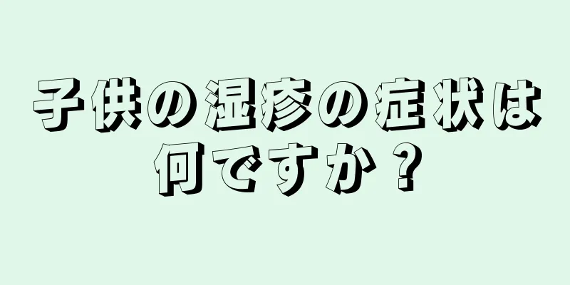 子供の湿疹の症状は何ですか？