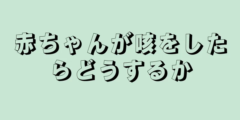 赤ちゃんが咳をしたらどうするか