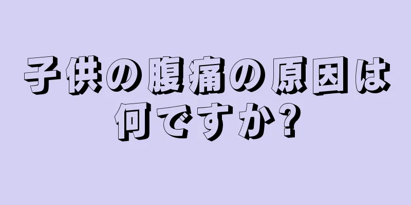 子供の腹痛の原因は何ですか?