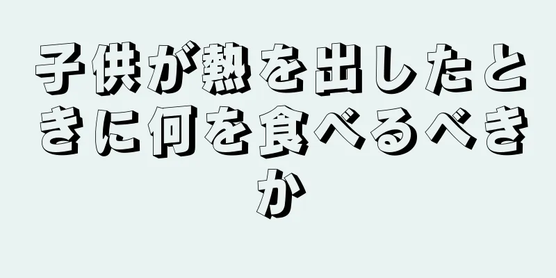 子供が熱を出したときに何を食べるべきか