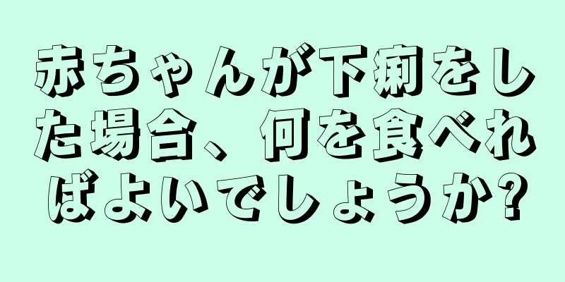赤ちゃんが下痢をした場合、何を食べればよいでしょうか?