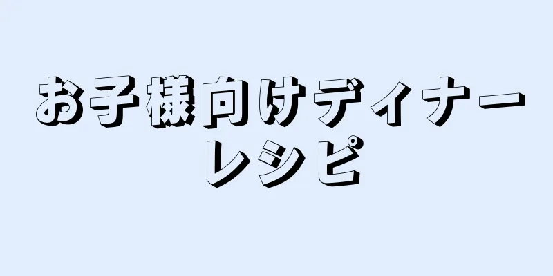 お子様向けディナーレシピ