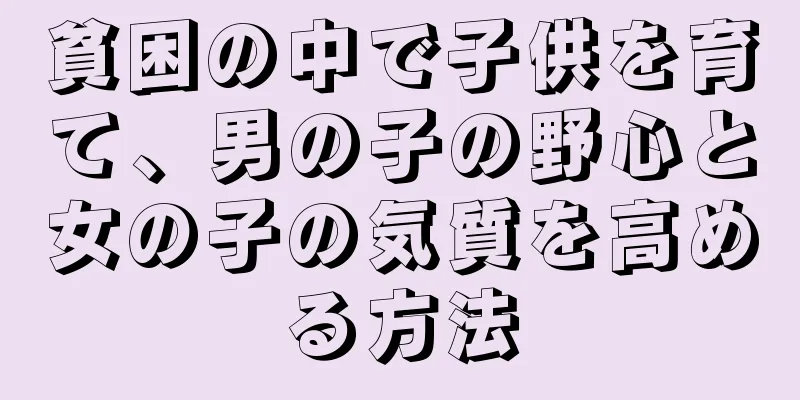 貧困の中で子供を育て、男の子の野心と女の子の気質を高める方法