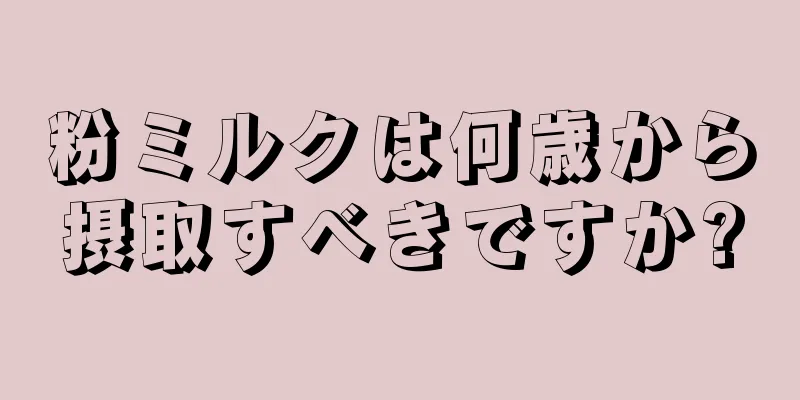 粉ミルクは何歳から摂取すべきですか?
