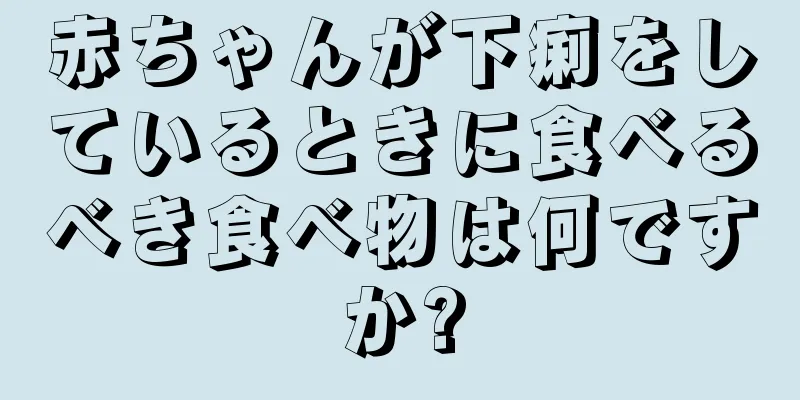 赤ちゃんが下痢をしているときに食べるべき食べ物は何ですか?