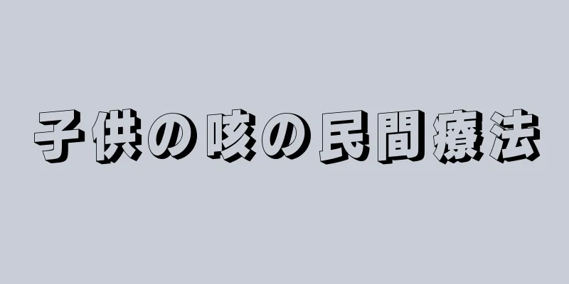 子供の咳の民間療法