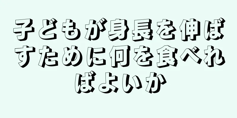 子どもが身長を伸ばすために何を食べればよいか