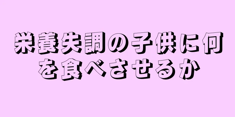栄養失調の子供に何を食べさせるか